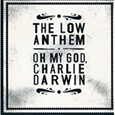 The Low Anthem - Oh My God, Charlie Darwin (2009)